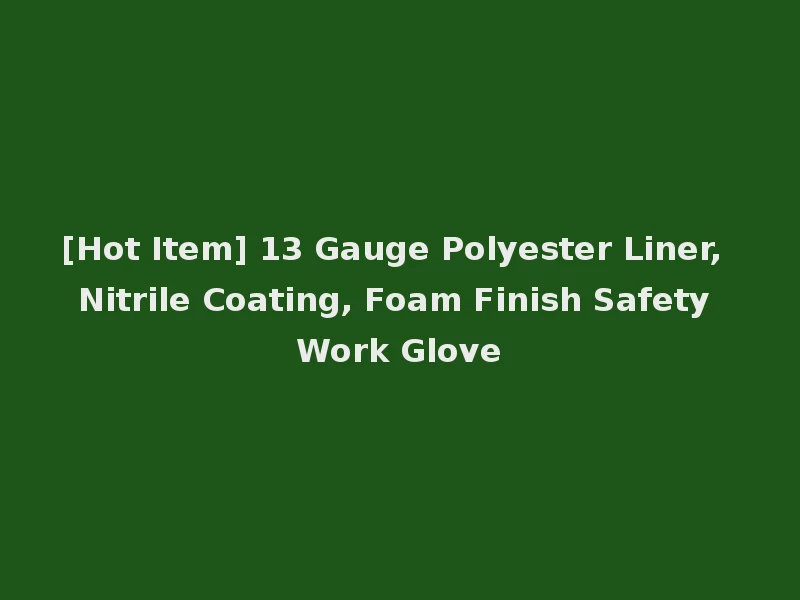 [Hot Item] 13 Gauge Polyester Liner, Nitrile Coating, Foam Finish Safety Work Glove
