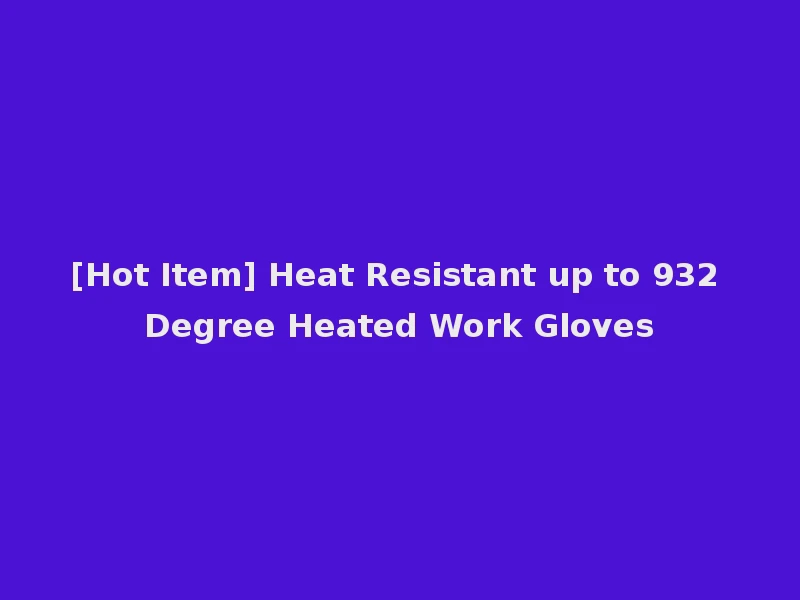 [Hot Item] Heat Resistant up to 932 Degree Heated Work Gloves