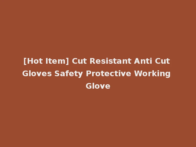 [Hot Item] Cut Resistant Anti Cut Gloves Safety Protective Working Glove