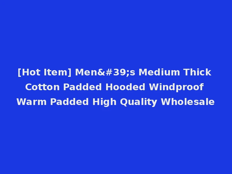[Hot Item] Men's Medium Thick Cotton Padded Hooded Windproof Warm Padded High Quality Wholesale