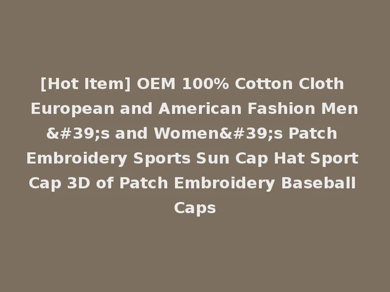 [Hot Item] OEM 100% Cotton Cloth European and American Fashion Men's and Women's Patch Embroidery Sports Sun Cap Hat Sport Cap 3D of Patch Embroidery Baseball Caps