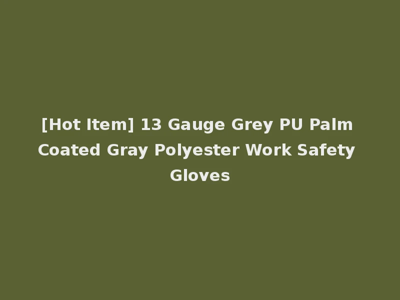 [Hot Item] 13 Gauge Grey PU Palm Coated Gray Polyester Work Safety Gloves
