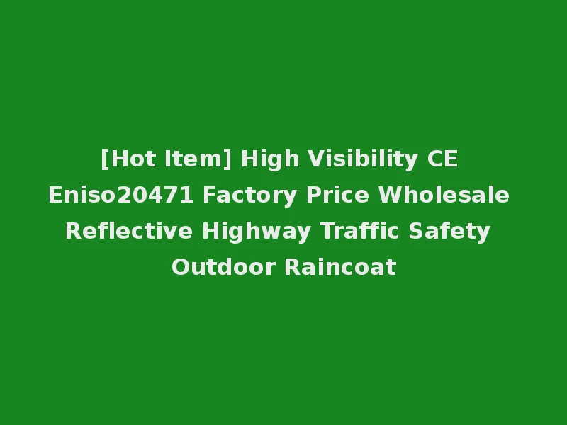 [Hot Item] High Visibility CE Eniso20471 Factory Price Wholesale Reflective Highway Traffic Safety Outdoor Raincoat