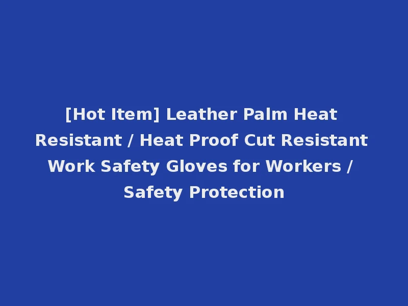 [Hot Item] Leather Palm Heat Resistant / Heat Proof Cut Resistant Work Safety Gloves for Workers / Safety Protection