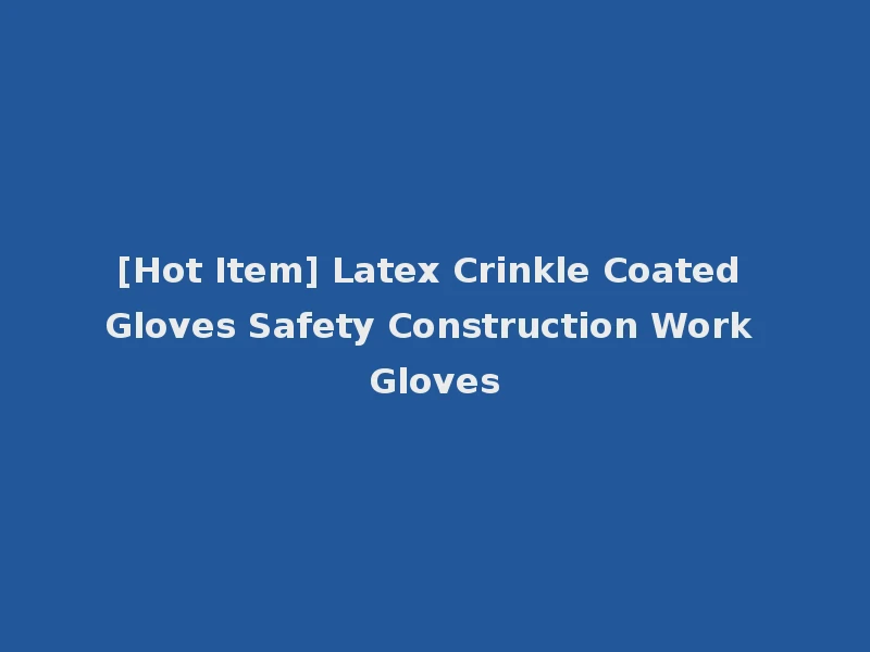 [Hot Item] Latex Crinkle Coated Gloves Safety Construction Work Gloves