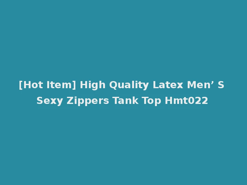 [Hot Item] High Quality Latex Men’ S Sexy Zippers Tank Top Hmt022