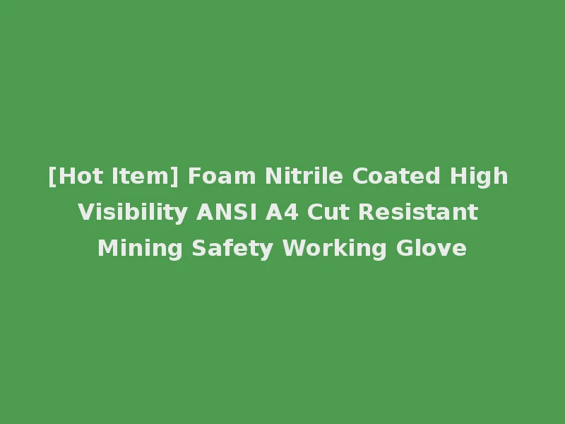[Hot Item] Foam Nitrile Coated High Visibility ANSI A4 Cut Resistant Mining Safety Working Glove