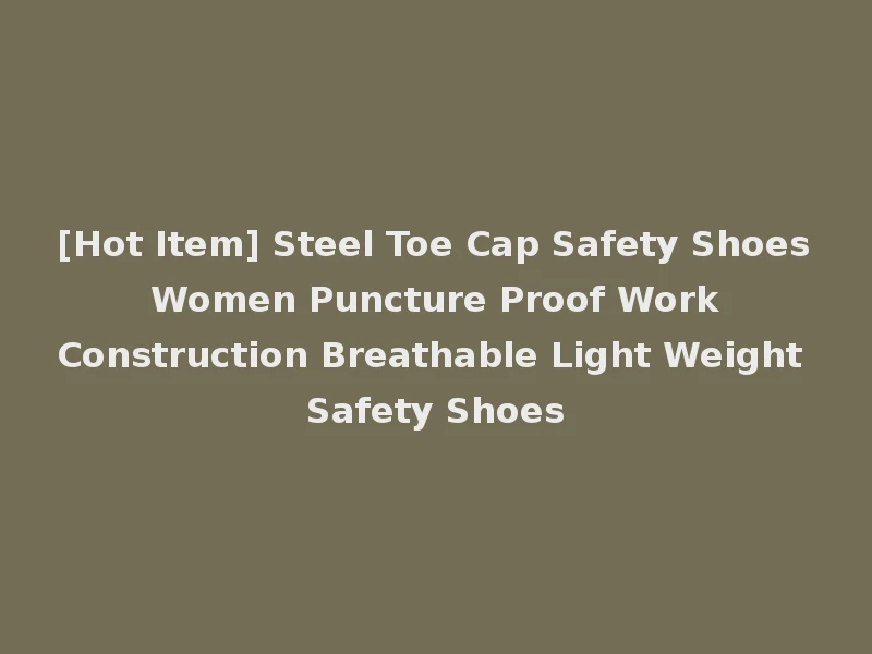[Hot Item] Steel Toe Cap Safety Shoes Women Puncture Proof Work Construction Breathable Light Weight Safety Shoes