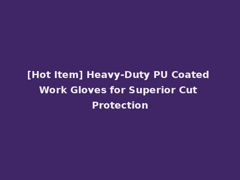 [Hot Item] Heavy-Duty PU Coated Work Gloves for Superior Cut Protection