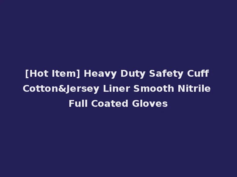 [Hot Item] Heavy Duty Safety Cuff Cotton&Jersey Liner Smooth Nitrile Full Coated Gloves