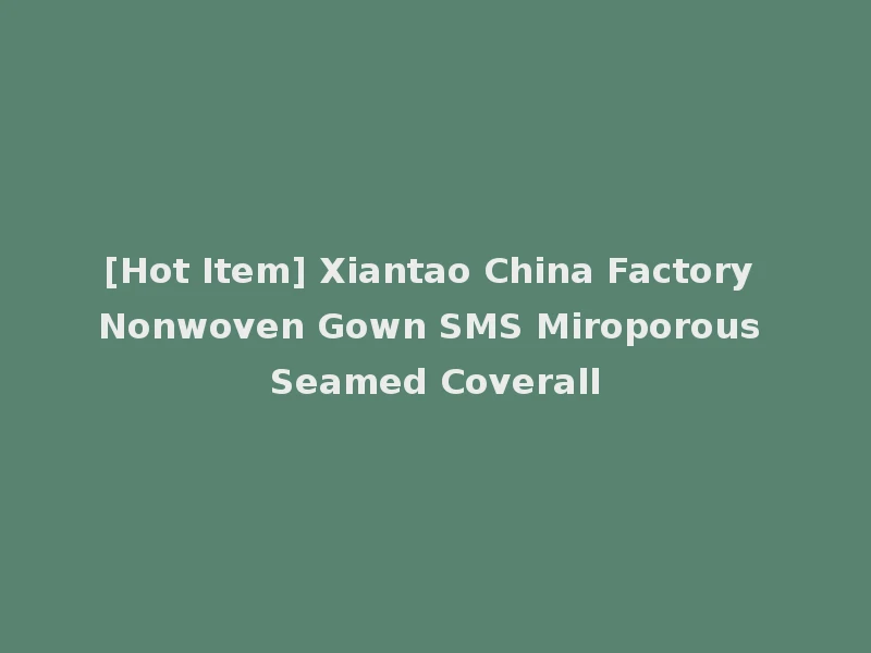 [Hot Item] Xiantao China Factory Nonwoven Gown SMS Miroporous Seamed Coverall
