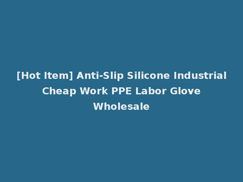 [Hot Item] Anti-Slip Silicone Industrial Cheap Work PPE Labor Glove Wholesale