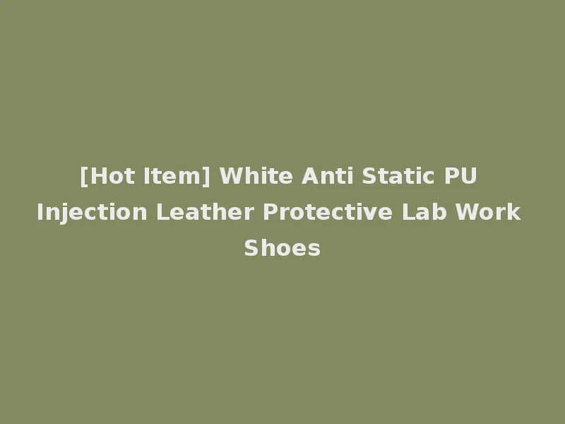 [Hot Item] White Anti Static PU Injection Leather Protective Lab Work Shoes