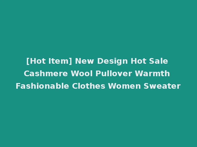[Hot Item] New Design Hot Sale Cashmere Wool Pullover Warmth Fashionable Clothes Women Sweater