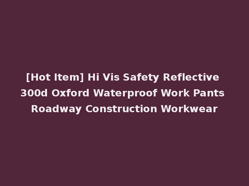 [Hot Item] Hi Vis Safety Reflective 300d Oxford Waterproof Work Pants Roadway Construction Workwear