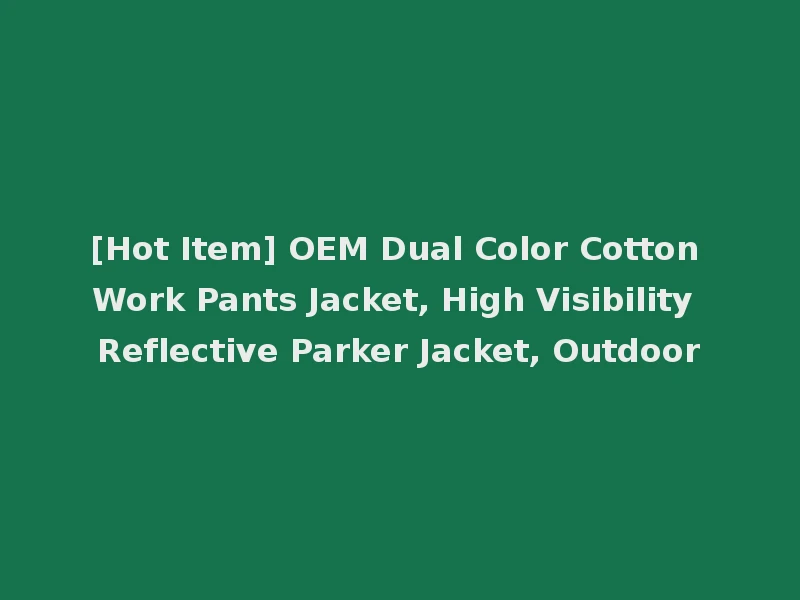[Hot Item] OEM Dual Color Cotton Work Pants Jacket, High Visibility Reflective Parker Jacket, Outdoor