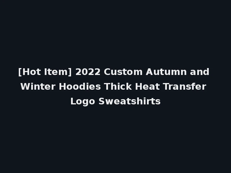 [Hot Item] 2022 Custom Autumn and Winter Hoodies Thick Heat Transfer Logo Sweatshirts