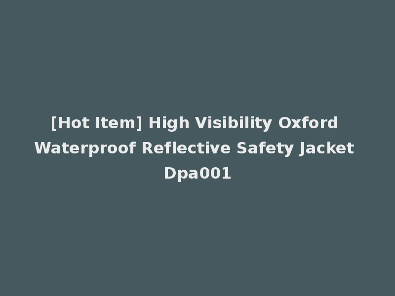 [Hot Item] High Visibility Oxford Waterproof Reflective Safety Jacket Dpa001