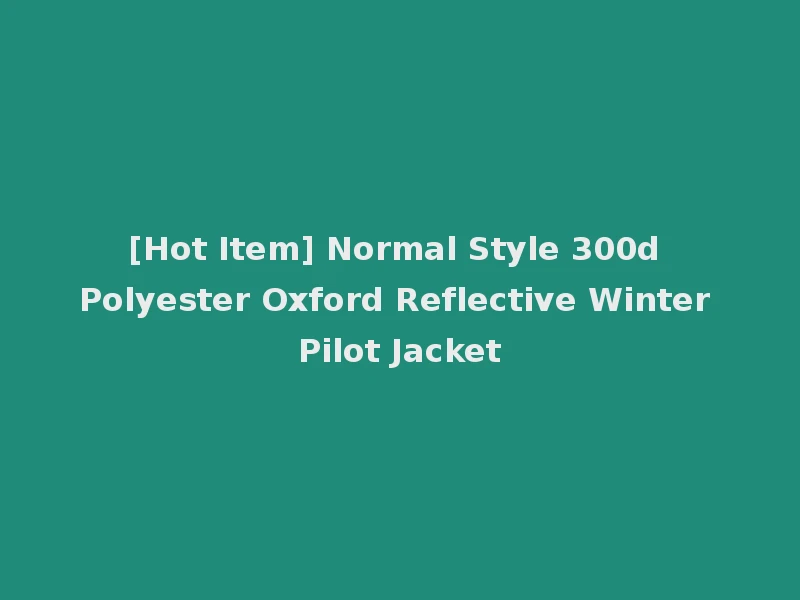 [Hot Item] Normal Style 300d Polyester Oxford Reflective Winter Pilot Jacket