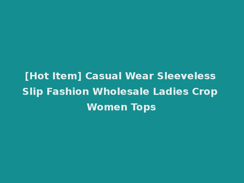 [Hot Item] Casual Wear Sleeveless Slip Fashion Wholesale Ladies Crop Women Tops