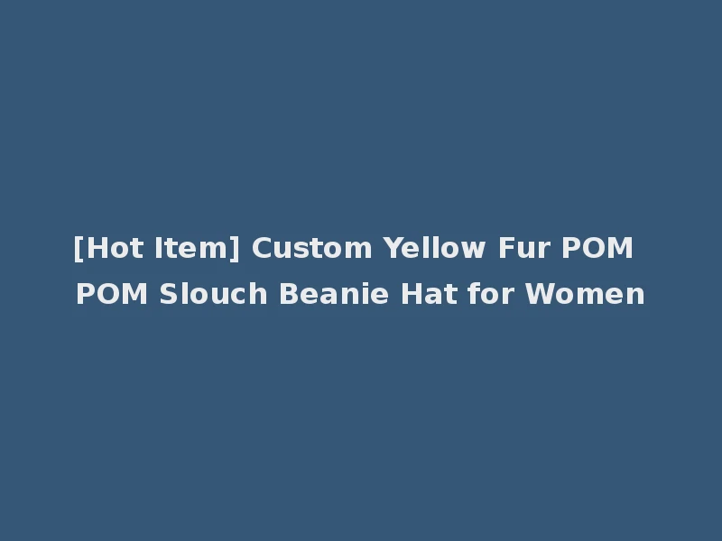 [Hot Item] Custom Yellow Fur POM POM Slouch Beanie Hat for Women