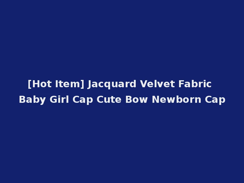 [Hot Item] Jacquard Velvet Fabric Baby Girl Cap Cute Bow Newborn Cap