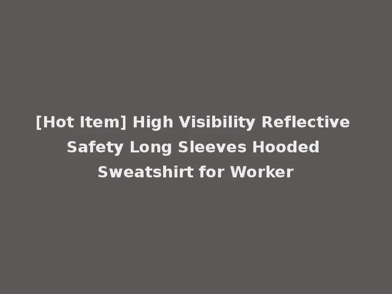[Hot Item] High Visibility Reflective Safety Long Sleeves Hooded Sweatshirt for Worker