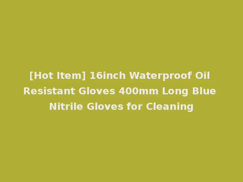 [Hot Item] 16inch Waterproof Oil Resistant Gloves 400mm Long Blue Nitrile Gloves for Cleaning