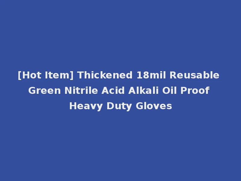 [Hot Item] Thickened 18mil Reusable Green Nitrile Acid Alkali Oil Proof Heavy Duty Gloves