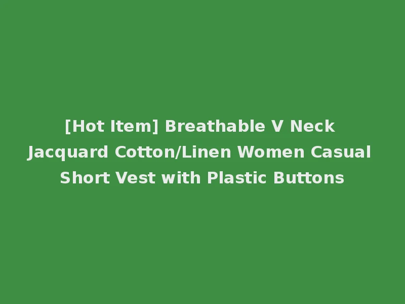 [Hot Item] Breathable V Neck Jacquard Cotton/Linen Women Casual Short Vest with Plastic Buttons