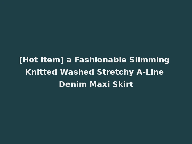 [Hot Item] a Fashionable Slimming Knitted Washed Stretchy A-Line Denim Maxi Skirt
