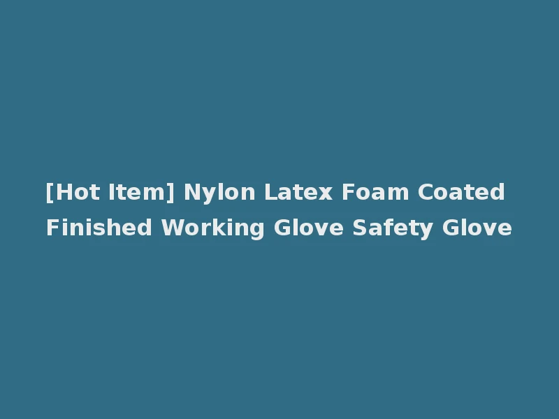 [Hot Item] Nylon Latex Foam Coated Finished Working Glove Safety Glove