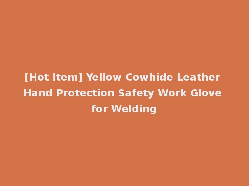 [Hot Item] Yellow Cowhide Leather Hand Protection Safety Work Glove for Welding