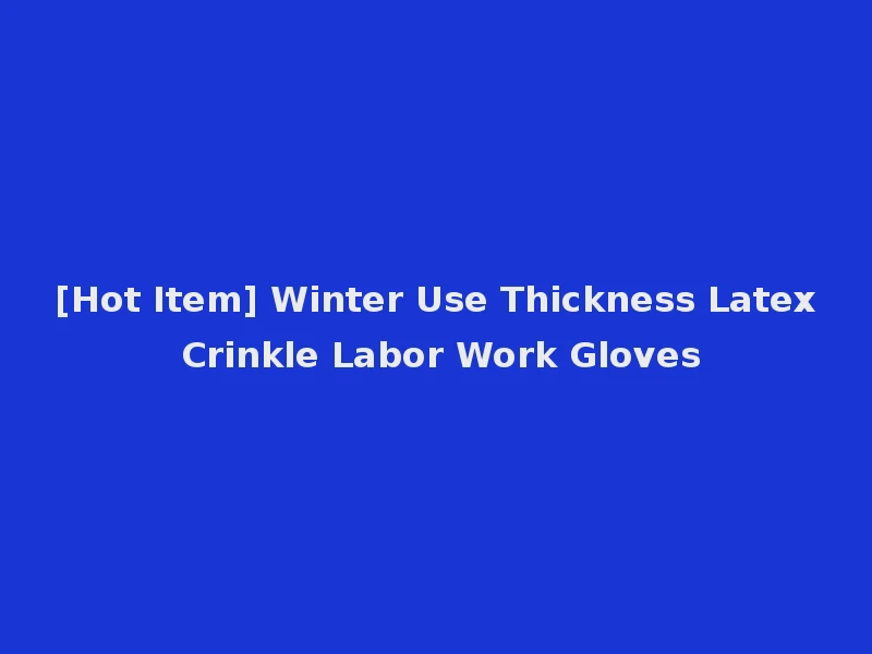 [Hot Item] Winter Use Thickness Latex Crinkle Labor Work Gloves