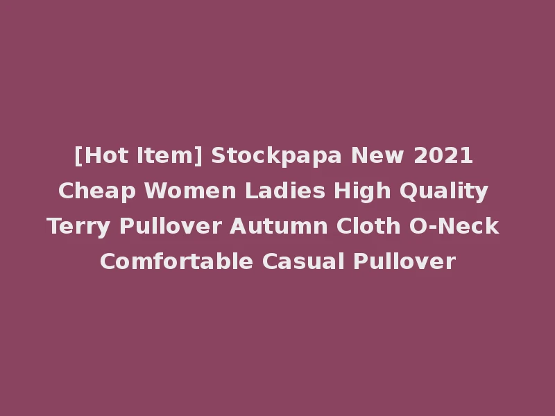 [Hot Item] Stockpapa New 2021 Cheap Women Ladies High Quality Terry Pullover Autumn Cloth O-Neck Comfortable Casual Pullover