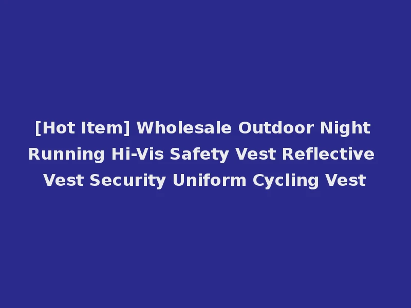 [Hot Item] Wholesale Outdoor Night Running Hi-Vis Safety Vest Reflective Vest Security Uniform Cycling Vest