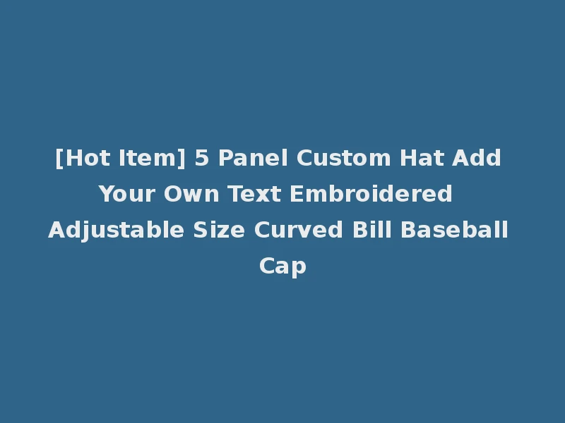 [Hot Item] 5 Panel Custom Hat Add Your Own Text Embroidered Adjustable Size Curved Bill Baseball Cap