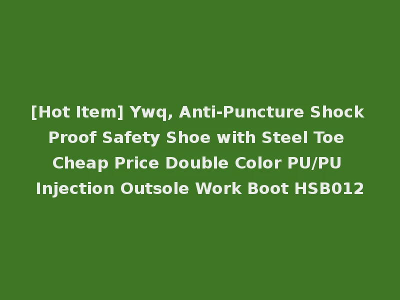 [Hot Item] Ywq, Anti-Puncture Shock Proof Safety Shoe with Steel Toe Cheap Price Double Color PU/PU Injection Outsole Work Boot HSB012