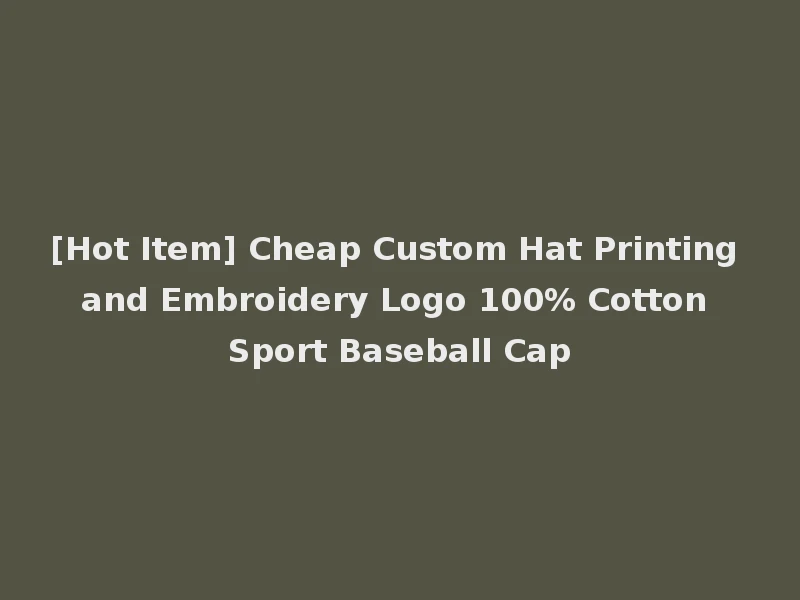 [Hot Item] Cheap Custom Hat Printing and Embroidery Logo 100% Cotton Sport Baseball Cap