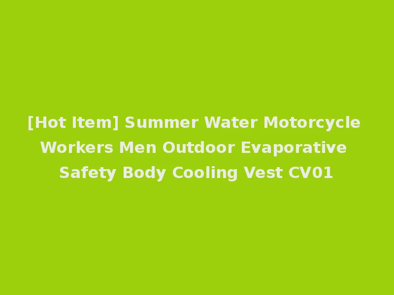 [Hot Item] Summer Water Motorcycle Workers Men Outdoor Evaporative Safety Body Cooling Vest CV01