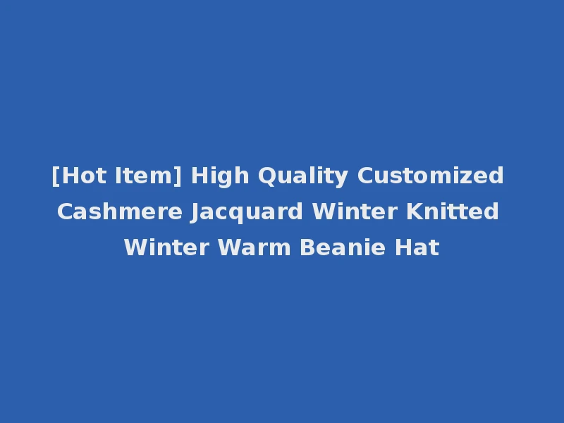 [Hot Item] High Quality Customized Cashmere Jacquard Winter Knitted Winter Warm Beanie Hat