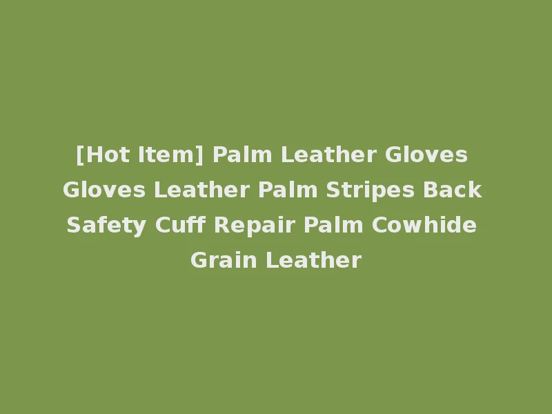[Hot Item] Palm Leather Gloves Gloves Leather Palm Stripes Back Safety Cuff Repair Palm Cowhide Grain Leather