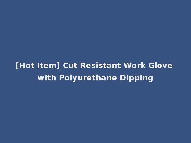 [Hot Item] Cut Resistant Work Glove with Polyurethane Dipping