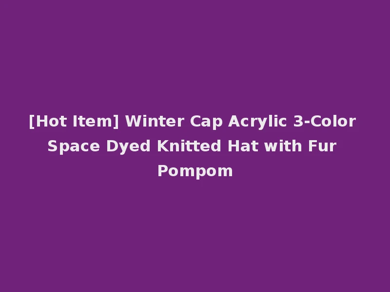 [Hot Item] Winter Cap Acrylic 3-Color Space Dyed Knitted Hat with Fur Pompom