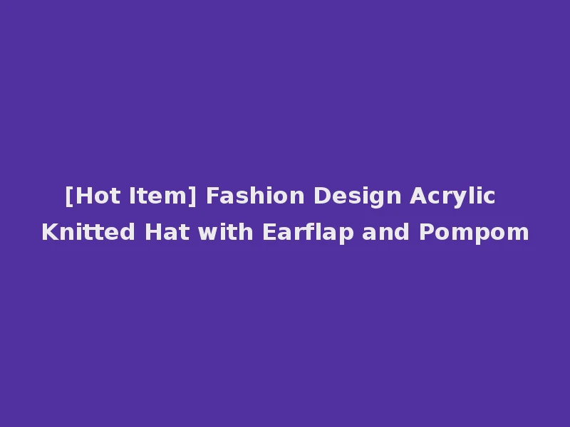 [Hot Item] Fashion Design Acrylic Knitted Hat with Earflap and Pompom