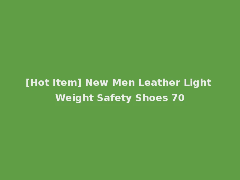 [Hot Item] New Men Leather Light Weight Safety Shoes 70