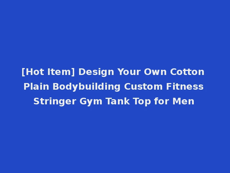 [Hot Item] Design Your Own Cotton Plain Bodybuilding Custom Fitness Stringer Gym Tank Top for Men