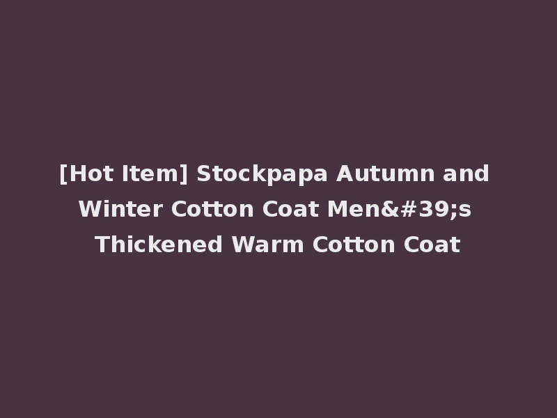 [Hot Item] Stockpapa Autumn and Winter Cotton Coat Men's Thickened Warm Cotton Coat