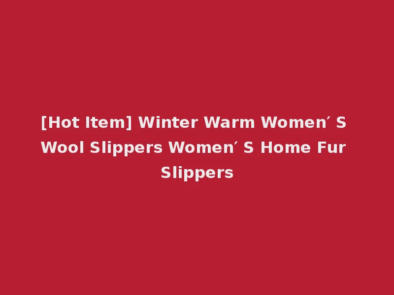 [Hot Item] Winter Warm Women′ S Wool Slippers Women′ S Home Fur Slippers