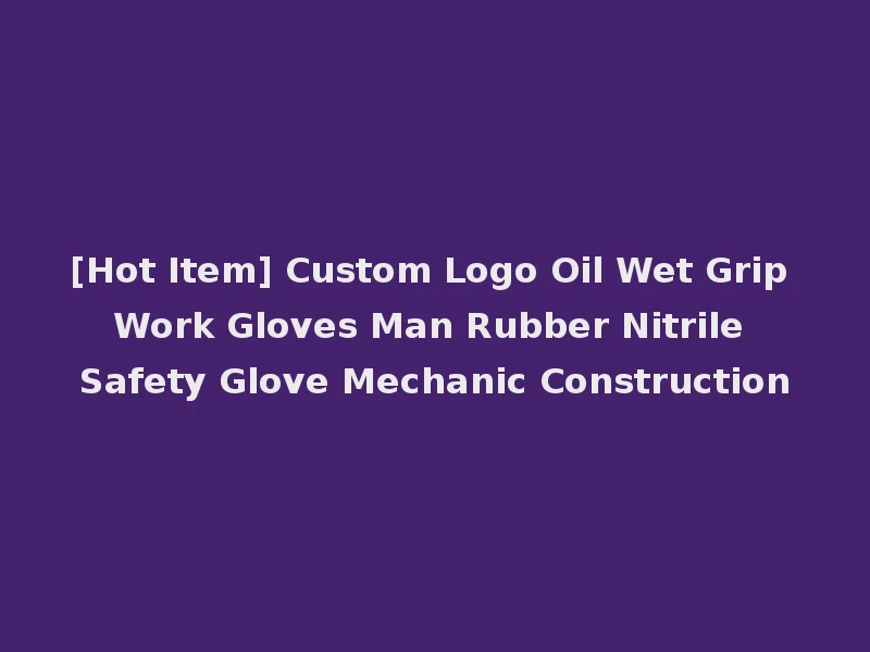 [Hot Item] Custom Logo Oil Wet Grip Work Gloves Man Rubber Nitrile Safety Glove Mechanic Construction